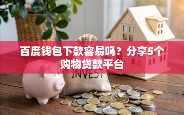 百度钱包下款容易吗？分享5个购物贷款平台