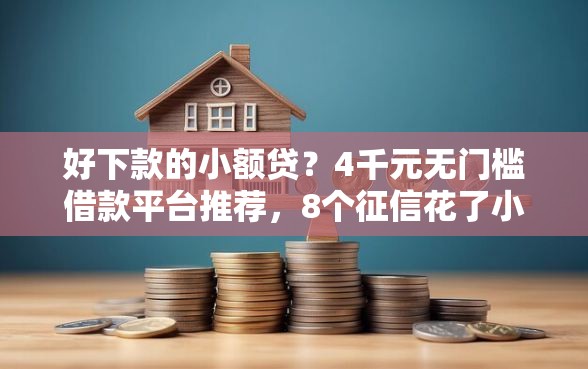 好下款的小额贷？4千元无门槛借款平台推荐，8个征信花了小额贷款正规平台盘点