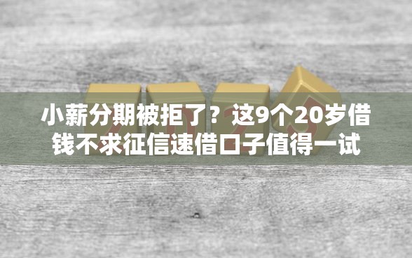 小薪分期被拒了？这9个20岁借钱不求征信速借口子值得一试