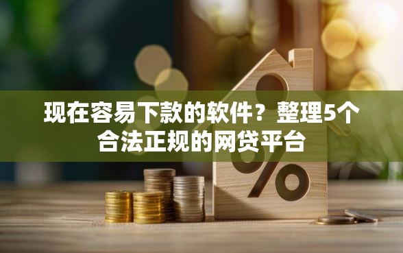 现在容易下款的软件？整理5个合法正规的网贷平台