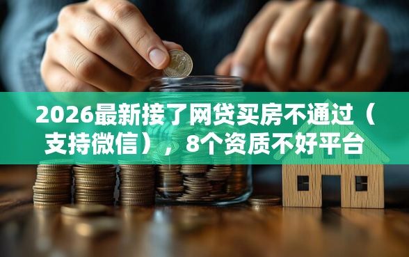 2026最新接了网贷买房不通过（支持微信），8个资质不好平台可以借100无私分享