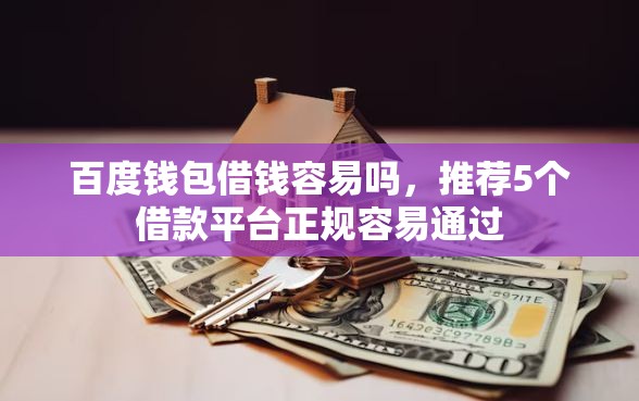 百度钱包借钱容易吗，推荐5个借款平台正规容易通过