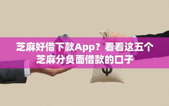 芝麻好借下款App？看看这五个芝麻分负面借款的口子