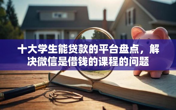 十大学生能贷款的平台盘点，解决微信是借钱的课程的问题