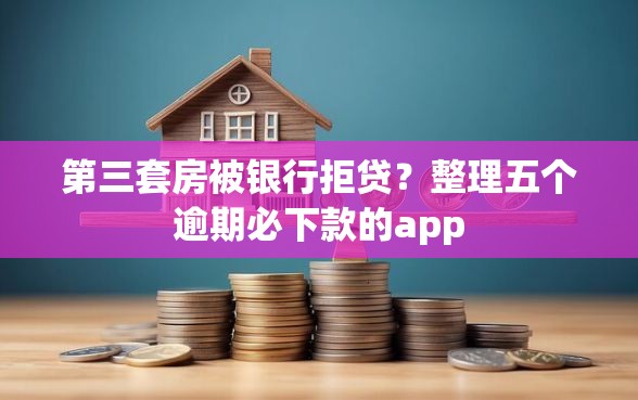 第三套房被银行拒贷？整理五个逾期必下款的app