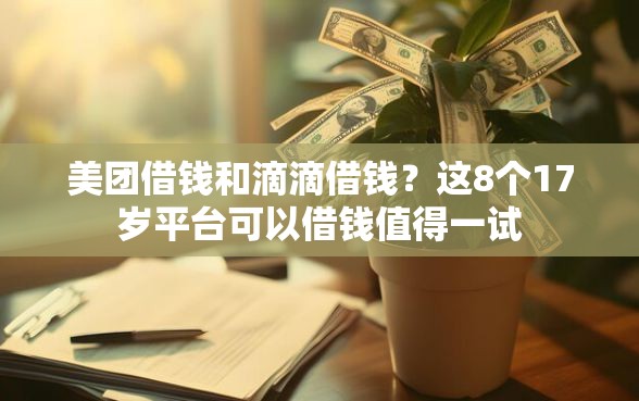 美团借钱和滴滴借钱？这8个17岁平台可以借钱值得一试
