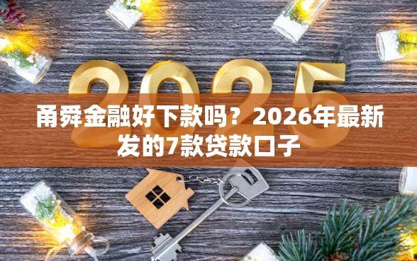 甬舜金融好下款吗？2026年最新发的7款贷款口子