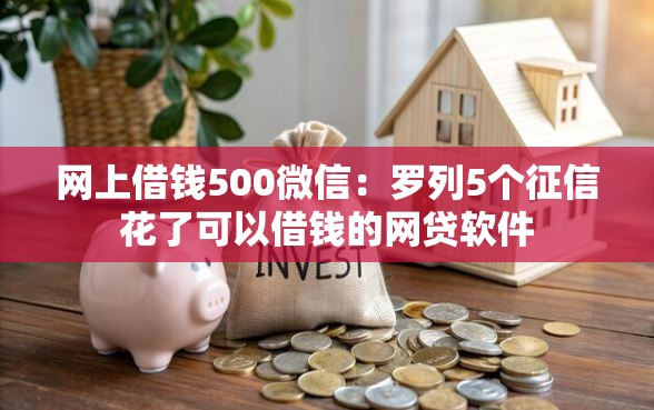 网上借钱500微信：罗列5个征信花了可以借钱的网贷软件