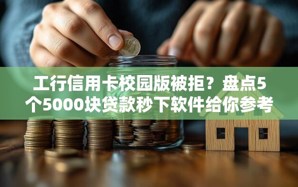 工行信用卡校园版被拒？盘点5个5000块贷款秒下软件给你参考