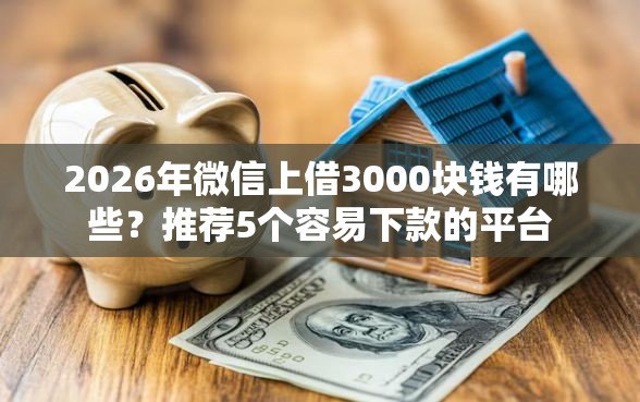 2026年微信上借3000块钱有哪些？推荐5个容易下款的平台