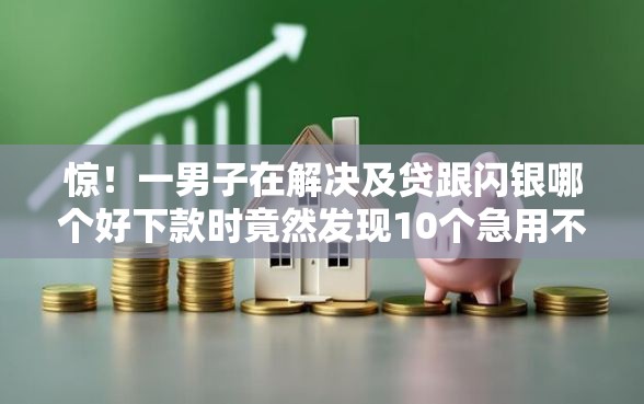惊！一男子在解决及贷跟闪银哪个好下款时竟然发现10个急用不求评分快借无忧的平台，事后分享了出来