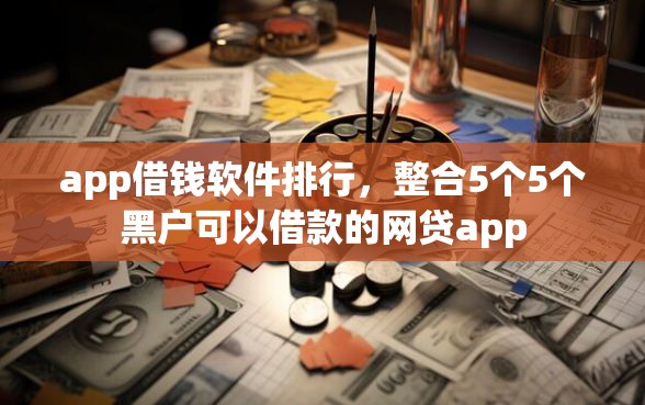 app借钱软件排行，整合5个5个黑户可以借款的网贷app
