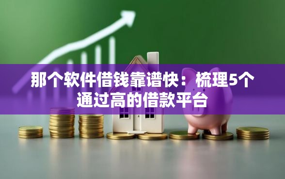那个软件借钱靠谱快：梳理5个通过高的借款平台