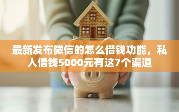 最新发布微信的怎么借钱功能，私人借钱5000元有这7个渠道