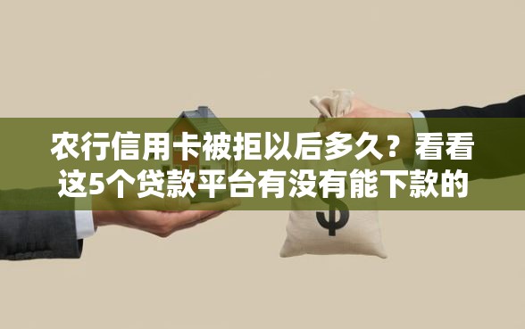 农行信用卡被拒以后多久？看看这5个贷款平台有没有能下款的