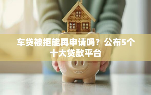 车贷被拒能再申请吗？公布5个十大贷款平台