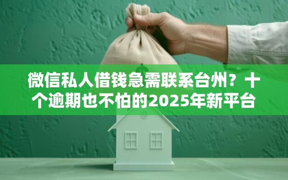 微信私人借钱急需联系台州？十个逾期也不怕的2025年新平台黑户也能下款这种