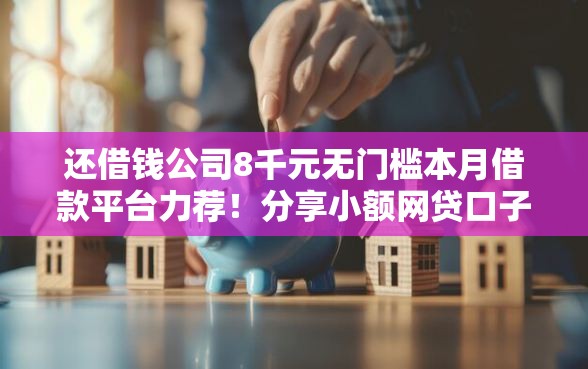 还借钱公司8千元无门槛本月借款平台力荐！分享小额网贷口子8千元无门槛借款