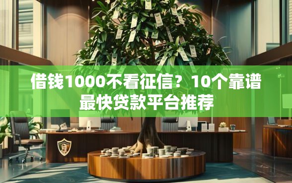 借钱1000不看征信？10个靠谱最快贷款平台推荐
