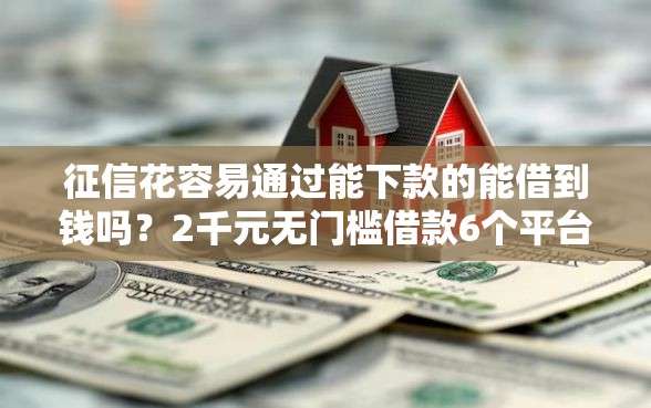 征信花容易通过能下款的能借到钱吗？2千元无门槛借款6个平台推荐
