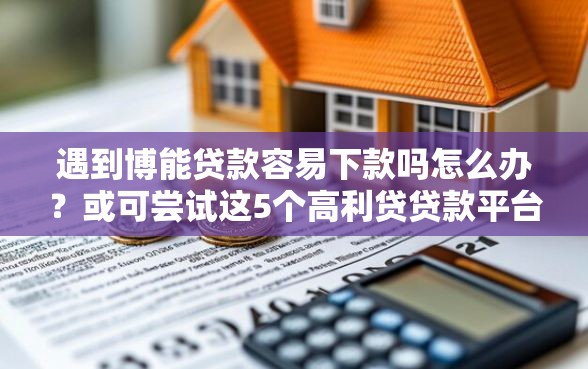 遇到博能贷款容易下款吗怎么办？或可尝试这5个高利贷贷款平台