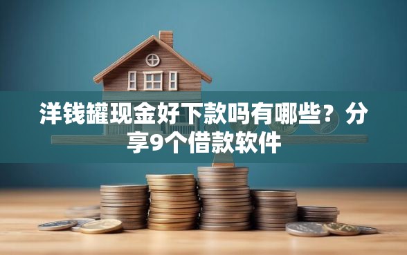 洋钱罐现金好下款吗有哪些？分享9个借款软件