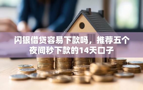 闪银借贷容易下款吗，推荐五个夜间秒下款的14天口子