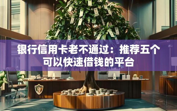 银行信用卡老不通过：推荐五个可以快速借钱的平台