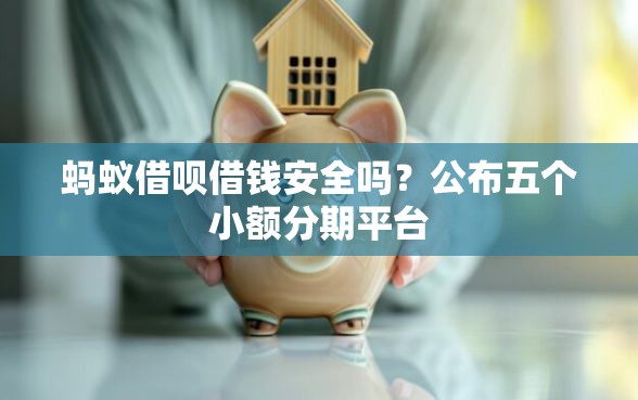 蚂蚁借呗借钱安全吗？公布五个小额分期平台