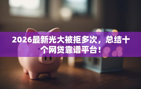 2026最新光大被拒多次，总结十个网贷靠谱平台！