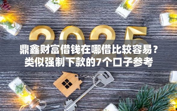 鼎鑫财富借钱在哪借比较容易？类似强制下款的7个口子参考