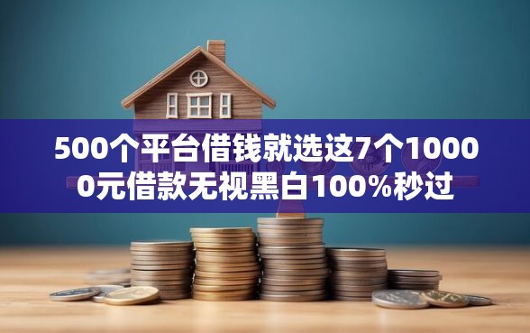 500个平台借钱就选这7个10000元借款无视黑白100%秒过