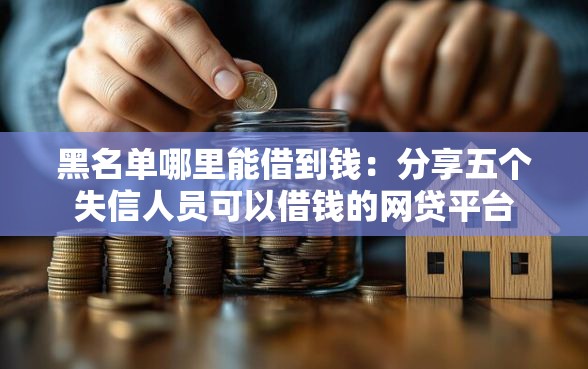 黑名单哪里能借到钱：分享五个失信人员可以借钱的网贷平台