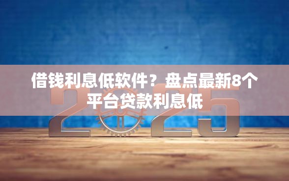 借钱利息低软件？盘点最新8个平台贷款利息低