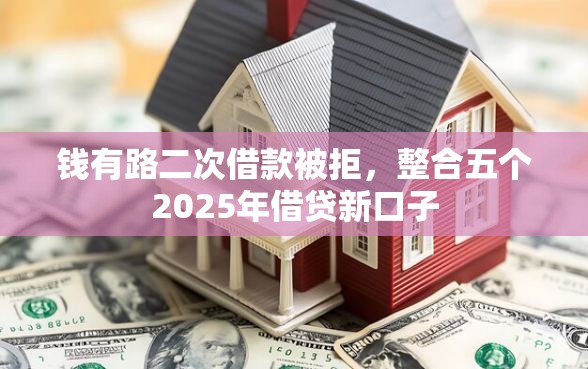 钱有路二次借款被拒，整合五个2025年借贷新口子