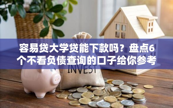 容易贷大学贷能下款吗？盘点6个不看负债查询的口子给你参考