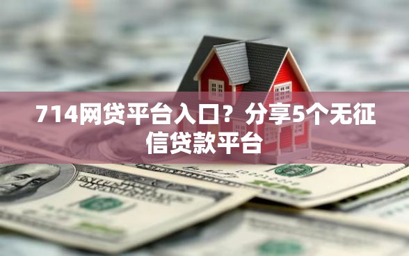 714网贷平台入口？分享5个无征信贷款平台
