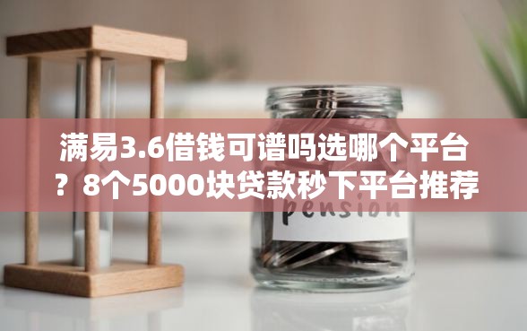 满易3.6借钱可谱吗选哪个平台？8个5000块贷款秒下平台推荐