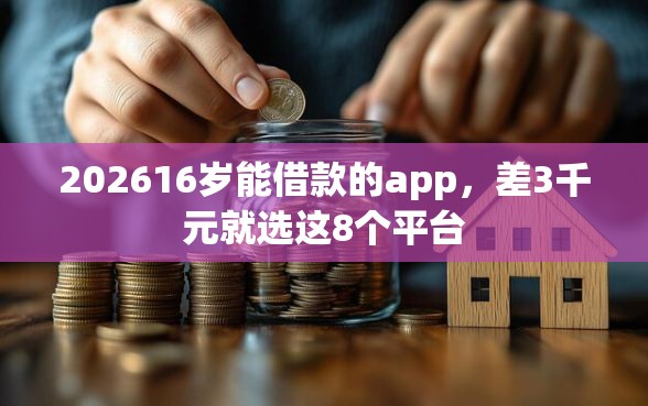 202616岁能借款的app，差3千元就选这8个平台