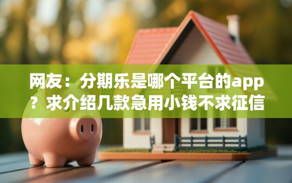 网友：分期乐是哪个平台的app？求介绍几款急用小钱不求征信流水轻松贷的口子