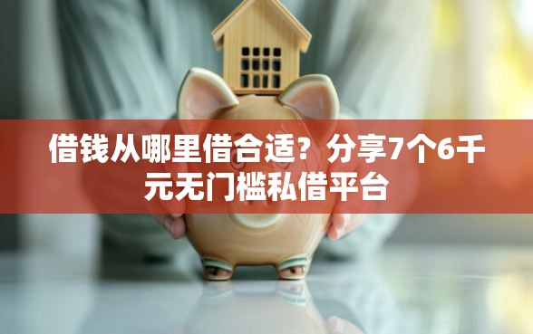 借钱从哪里借合适？分享7个6千元无门槛私借平台