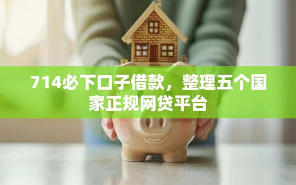 714必下口子借款，整理五个国家正规网贷平台