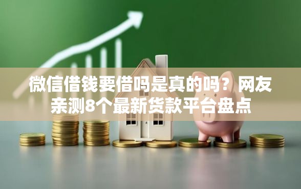 微信借钱要借吗是真的吗？网友亲测8个最新货款平台盘点