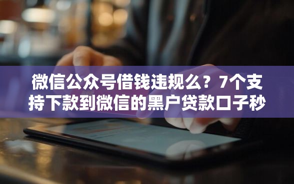微信公众号借钱违规么？7个支持下款到微信的黑户贷款口子秒下的