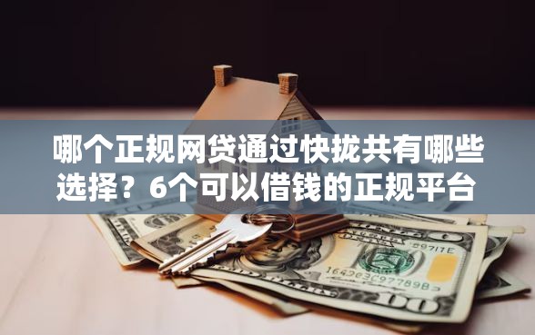 哪个正规网贷通过快拢共有哪些选择？6个可以借钱的正规平台详解
