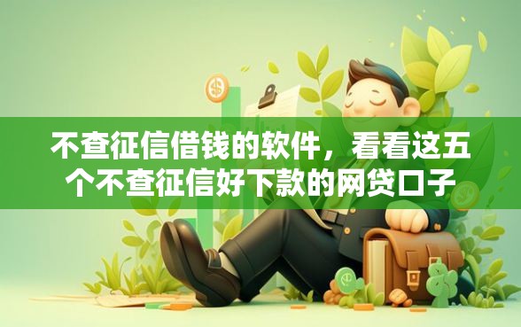 不查征信借钱的软件，看看这五个不查征信好下款的网贷口子