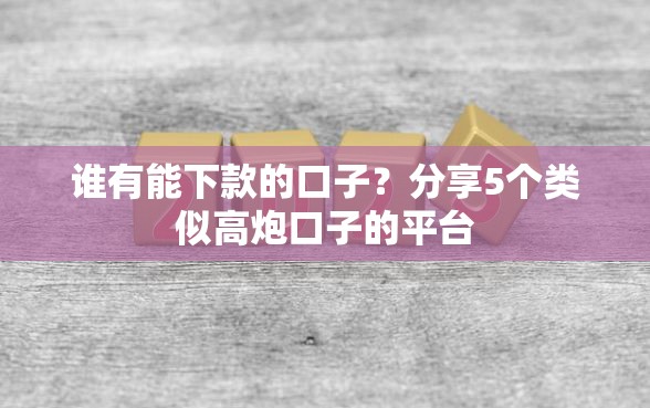 谁有能下款的口子？分享5个类似高炮口子的平台