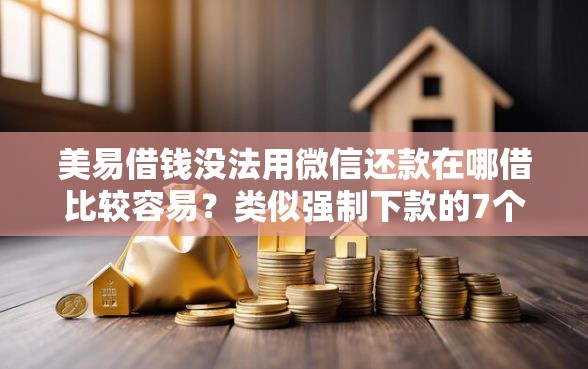 美易借钱没法用微信还款在哪借比较容易？类似强制下款的7个口子参考