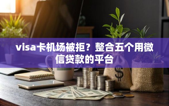 visa卡机场被拒？整合五个用微信贷款的平台