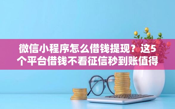 微信小程序怎么借钱提现？这5个平台借钱不看征信秒到账值得一试